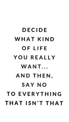 a quote that reads decide what kind of life you really want and then say no to everything