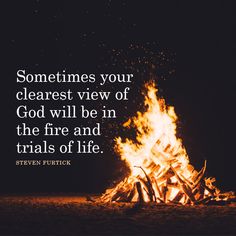 a bonfire with the words sometimes your clearest view of god will be in the fire and trials of life