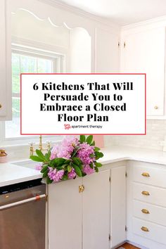 a kitchen with white cabinets and pink flowers on the counter top, text reads 6 kitchens that will persuade you to embrace a closed floor plan