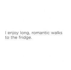 a white wall with the words i enjoy long, romantic walks to the fridge