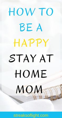 the words how to be a happy stay at home mom on top of a notebook