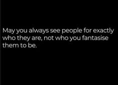 a black and white photo with the words, may you always see people for exactly who they are, not who you fantasise them to be