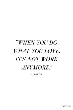 a quote that reads, when you do what you love it's not work anymore