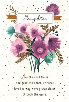 a card with pink flowers on it that says daughter love the good times and good talks that we share