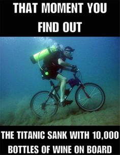 a man on a bike riding in the ocean with caption that reads, that moment you find out the titanic sank with 10, 000 bottles of wine on board