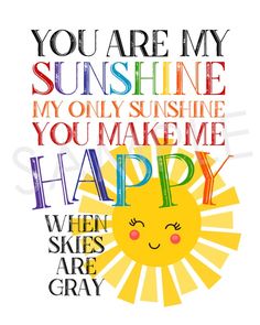 a poster with the words you are my sunshine, my only sunshine and your make me happy when skies are gray