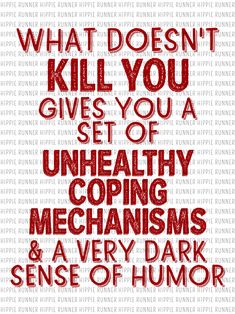 what doesn't kill you gives you a set of unhealthy coping mechanismss and a very dark sense of humor