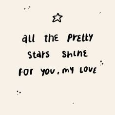 the words all the pretty stars shine for you, my love are written in black ink