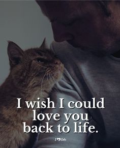 a man holding a cat with the caption i wish i could love you back to life