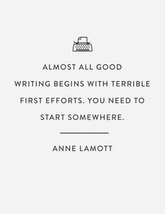 an image with the quote almost all good writing begins with terrible first efforts you need to start somewhere