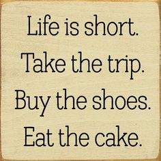 a sign that says life is short take the trip buy the shoes eat the cake