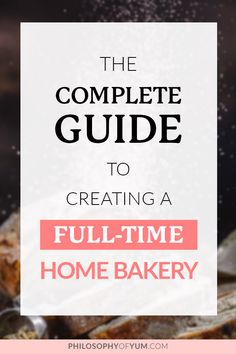 the complete guide to creating a full - time home bakery with text overlay