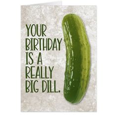 a green pickle with the words, your birthday is a really big dill