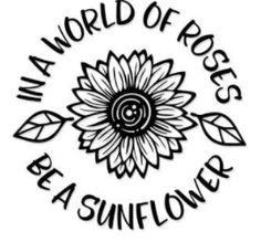 a black and white logo with the words in a world of roses, be a sunflower