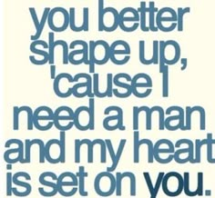 a quote that says, you better shape up cause need a man and my heart is set on you