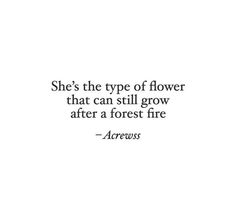 a quote on flowers that says she's the type of flower that can still grow after a forest fire