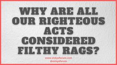 a red frame with the words why are all our righteous acts considered filthy rags?