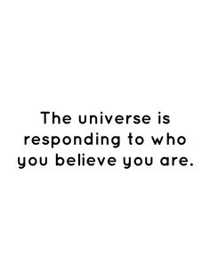 the universe is responding to who you believe you are quote on black and white background