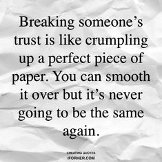 a piece of paper that says breaking someone's trust is like crumping up a perfect piece of paper you can smooth it over but it's never going to be the same again again