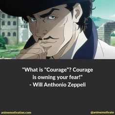 an anime quote that reads, what is courage? courage is owning your fear - will antonio zespieli