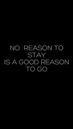 a black and white photo with the words no reason to stay is a good reason to go