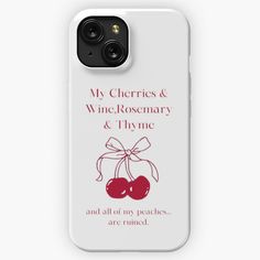 an iphone case with the words, my cherries & wine rosemary and thyme