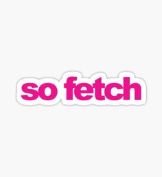 the word so fetch in pink sticker