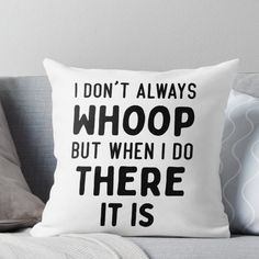 i don't always whoop but when i do there it is throw pillow