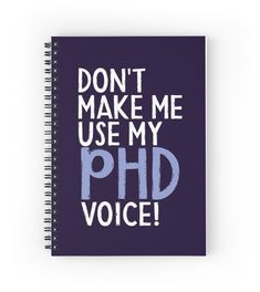 a spiral notebook with the words don't make me use my phd voice