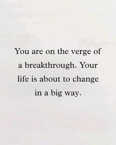 the words you are on the vengege of a break through your life is about to change in a big way