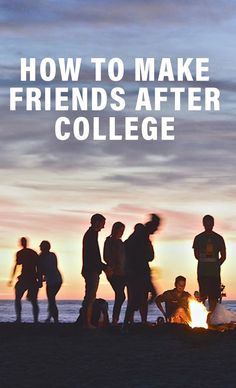 people standing around a campfire with the words how to make friends after college