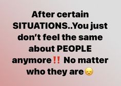 a quote with the words after certain situation you just don't feel the same about people anymore no matter who they are