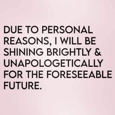 a quote that says due to personal reason, i will be shining brightly and unapolgetically for the foreseeable future