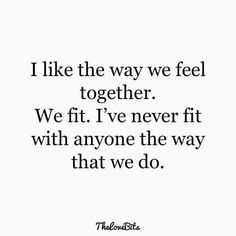 a quote that reads, i like the way we feel together we've never fit with