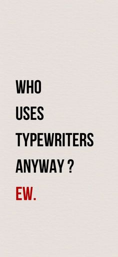 the words who uses typewriters anyway? ew are written in black and red