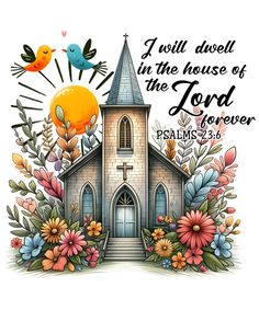 a church with flowers and birds surrounding it, says i will be in the house of the lord forever