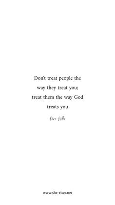 a quote that reads don't treat people the way they treat you treat them the way god treats you