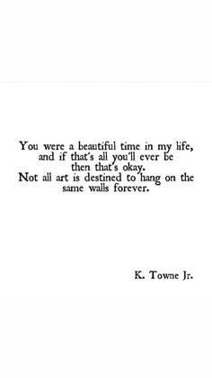 a quote from kt town jr that reads you were a beautiful time in my life and if it was forever, there's always okay