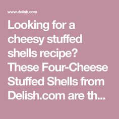 looking for a cheesy stuffed shells recipe? these four - cheese stuffed shells from delish com are th