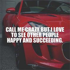 a red sports car with the words, call me crazy but i love to see other people happy and successful