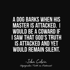 a dog barks when his master is attacked i would be a coward if i saw that god's truth is attacked and yet would remain silent