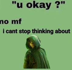 a woman in a green cloak with the words, u okay? no mf i can't stop thinking about you