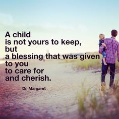 a child is not yours to keep, but a blessing that was given to you to care for and chersh