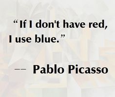 a quote from pablo picasso about red, blue and yellow blocks with the words if i don't have red, i use blue