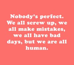 a quote that says nobody's perfect we all screw up, we all make mistakes, we all have bad days, but we are all human