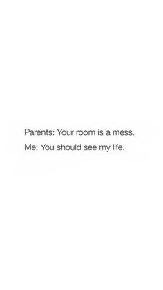 a white wall with the words parents your room is a mess me you should see my life