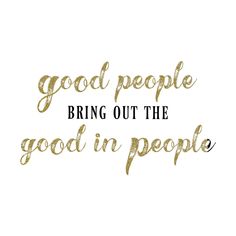 gold foil lettering that says, good people bring out the good in people on white background