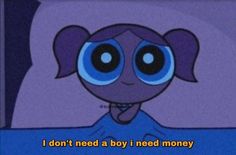 a cartoon character with blue eyes and the words i don't need a boy i need money