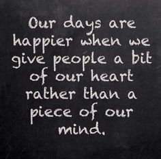 a chalkboard with the words our days are happier when we give people a bit of our heart rather than a piece of our mind