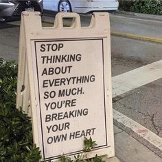 a sign that says stop thinking about everything so much you're breaking your own heart